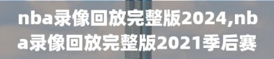 nba录像回放完整版2024,nba录像回放完整版2021季后赛