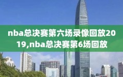 nba总决赛第六场录像回放2019,nba总决赛第6场回放