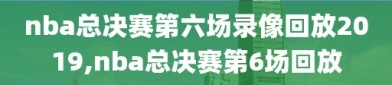 nba总决赛第六场录像回放2019,nba总决赛第6场回放