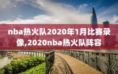 nba热火队2020年1月比赛录像,2020nba热火队阵容