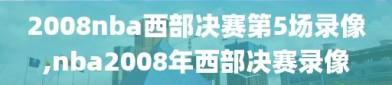 2008nba西部决赛第5场录像,nba2008年西部决赛录像