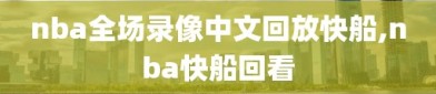 nba全场录像中文回放快船,nba快船回看