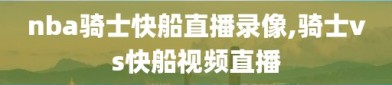 nba骑士快船直播录像,骑士vs快船视频直播