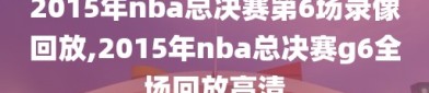 2015年nba总决赛第6场录像回放,2015年nba总决赛g6全场回放高清