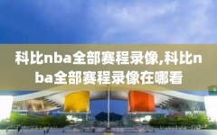 科比nba全部赛程录像,科比nba全部赛程录像在哪看