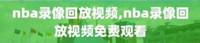 nba录像回放视频,nba录像回放视频免费观看