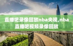 直播吧录像回放nba央视,nba直播吧视频录像回放