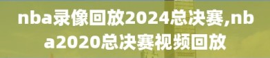 nba录像回放2024总决赛,nba2020总决赛视频回放