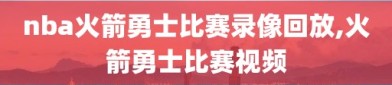 nba火箭勇士比赛录像回放,火箭勇士比赛视频