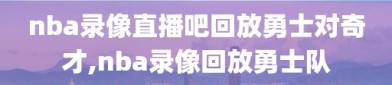 nba录像直播吧回放勇士对奇才,nba录像回放勇士队