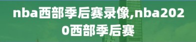 nba西部季后赛录像,nba2020西部季后赛