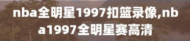 nba全明星1997扣篮录像,nba1997全明星赛高清