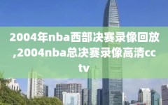 2004年nba西部决赛录像回放,2004nba总决赛录像高清cctv