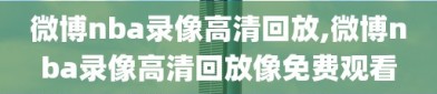 微博nba录像高清回放,微博nba录像高清回放像免费观看