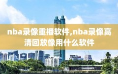 nba录像重播软件,nba录像高清回放像用什么软件