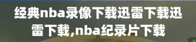 经典nba录像下载迅雷下载迅雷下载,nba纪录片下载