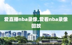 爱直播nba录像,爱看nba录像回放