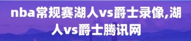 nba常规赛湖人vs爵士录像,湖人vs爵士腾讯网