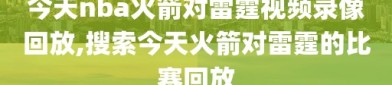 今天nba火箭对雷霆视频录像回放,搜索今天火箭对雷霆的比赛回放