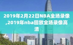 2019年2月22日NBA全场录像,2019年nba回放全场录像高清