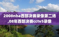 2008nba西部决赛录像第二场,08年西部决赛cctv5录像