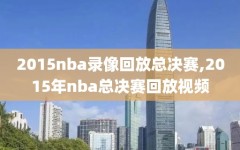 2015nba录像回放总决赛,2015年nba总决赛回放视频