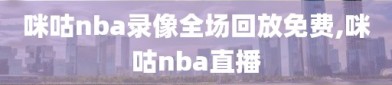 咪咕nba录像全场回放免费,咪咕nba直播