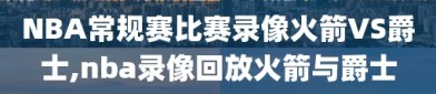 NBA常规赛比赛录像火箭VS爵士,nba录像回放火箭与爵士