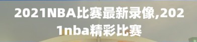 2021NBA比赛最新录像,2021nba精彩比赛