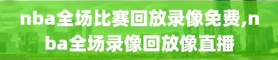 nba全场比赛回放录像免费,nba全场录像回放像直播