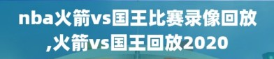 nba火箭vs国王比赛录像回放,火箭vs国王回放2020