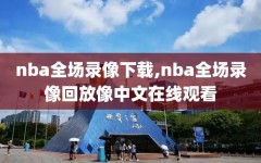 nba全场录像下载,nba全场录像回放像中文在线观看