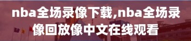 nba全场录像下载,nba全场录像回放像中文在线观看