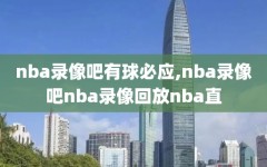 nba录像吧有球必应,nba录像吧nba录像回放nba直