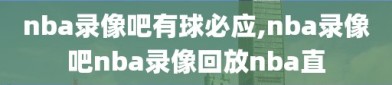 nba录像吧有球必应,nba录像吧nba录像回放nba直