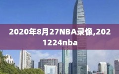 2020年8月27NBA录像,2021224nba