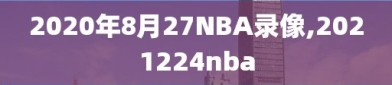 2020年8月27NBA录像,2021224nba