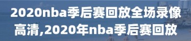 2020nba季后赛回放全场录像高清,2020年nba季后赛回放