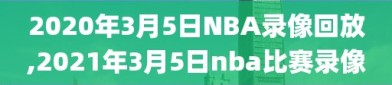 2020年3月5日NBA录像回放,2021年3月5日nba比赛录像