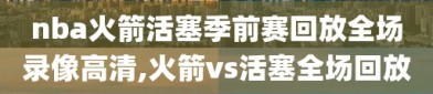 nba火箭活塞季前赛回放全场录像高清,火箭vs活塞全场回放