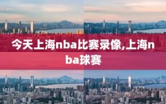 今天上海nba比赛录像,上海nba球赛