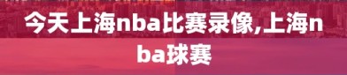 今天上海nba比赛录像,上海nba球赛