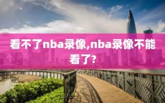 看不了nba录像,nba录像不能看了?