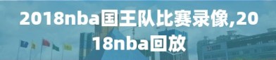 2018nba国王队比赛录像,2018nba回放