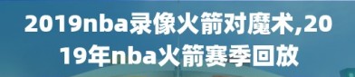 2019nba录像火箭对魔术,2019年nba火箭赛季回放