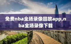 免费nba全场录像回放app,nba全场录像下载