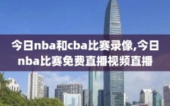 今日nba和cba比赛录像,今日nba比赛免费直播视频直播