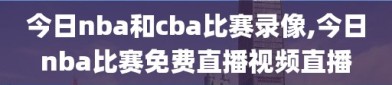 今日nba和cba比赛录像,今日nba比赛免费直播视频直播