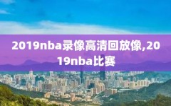 2019nba录像高清回放像,2019nba比赛