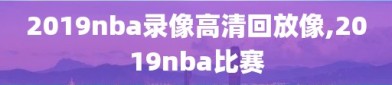 2019nba录像高清回放像,2019nba比赛